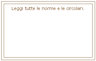 Casella di testo: Leggi tutte le norme e le circolari.